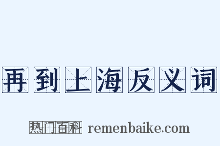 再到上海反义词是什么意思的图片